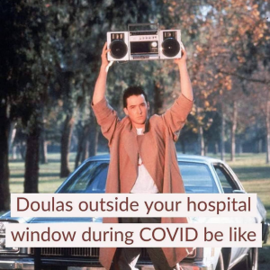 Doulas outside your hospital window during COVID be like...